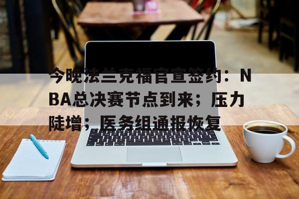 今晚法兰克福官宣签约：NBA总决赛节点到来；压力陡增；医务组通报恢复的简单介绍