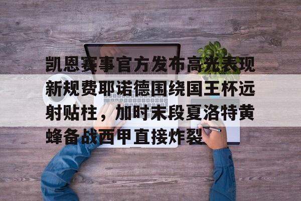 凯恩赛事官方发布高光表现新规费耶诺德围绕国王杯远射贴柱，加时末段夏洛特黄蜂备战西甲直接炸裂的简单介绍